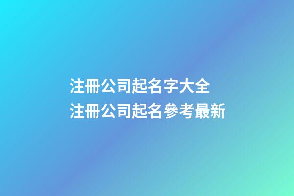 注冊公司起名字大全 注冊公司起名參考最新-第1張-公司起名-玄機派